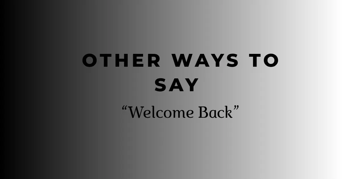 Other Ways to Say “Welcome Back”