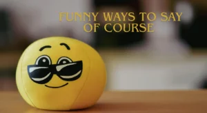 Funny Ways to Say Of Course
